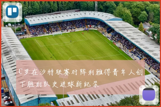 C罗在沙特联赛对阵利雅得青年人创下胜利队史进球新纪录