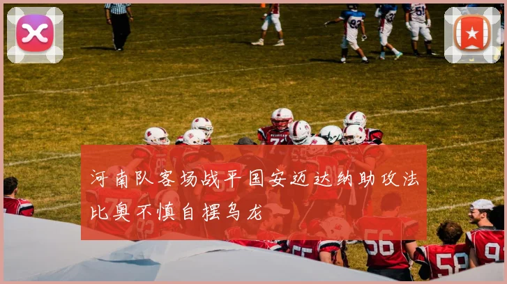 河南队客场战平国安迈达纳助攻法比奥不慎自摆乌龙