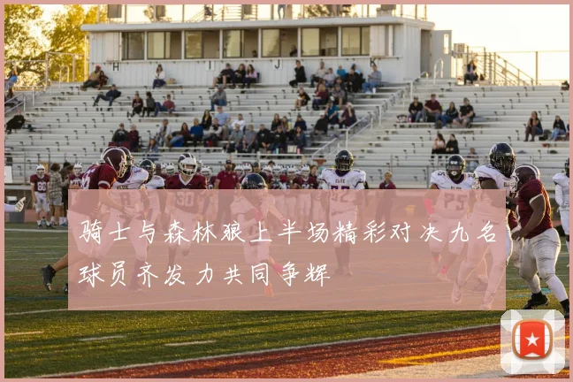 骑士与森林狼上半场精彩对决九名球员齐发力共同争辉