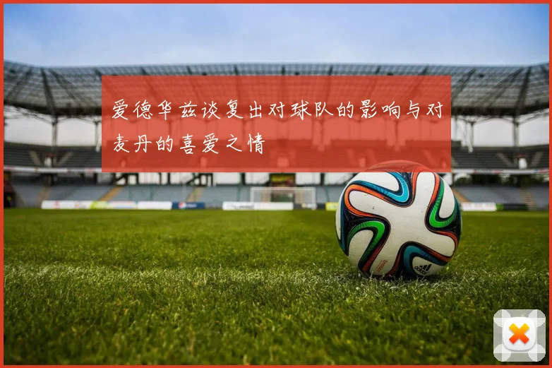 爱德华兹谈复出对球队的影响与对麦丹的喜爱之情