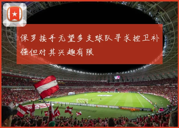 保罗接手无望多支球队寻求控卫补强但对其兴趣有限