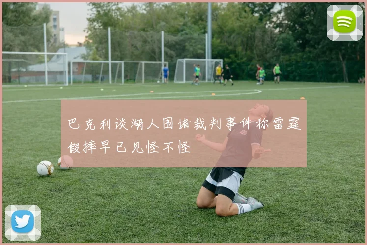 巴克利谈湖人围堵裁判事件称雷霆假摔早已见怪不怪