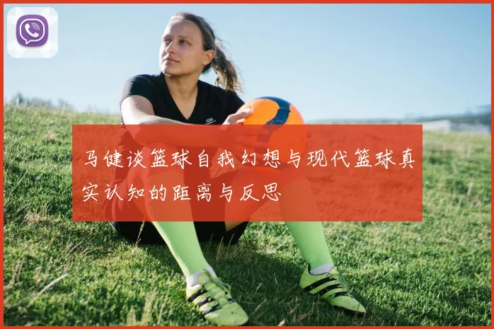 马健谈篮球自我幻想与现代篮球真实认知的距离与反思