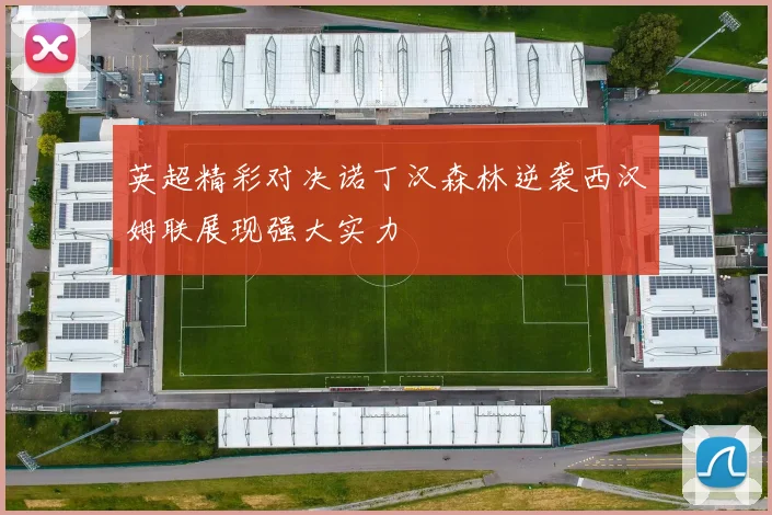 英超精彩对决诺丁汉森林逆袭西汉姆联展现强大实力
