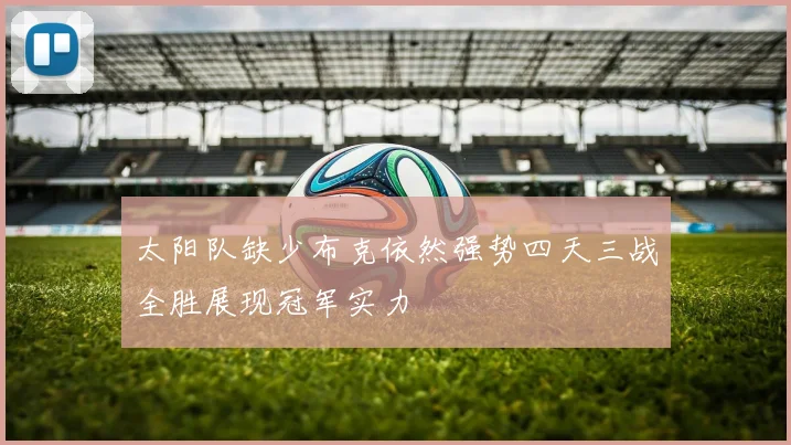 太阳队缺少布克依然强势四天三战全胜展现冠军实力