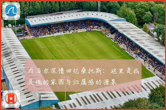 内马尔深情回忆桑托斯：这里是我灵魂的家园与归属感的源泉
